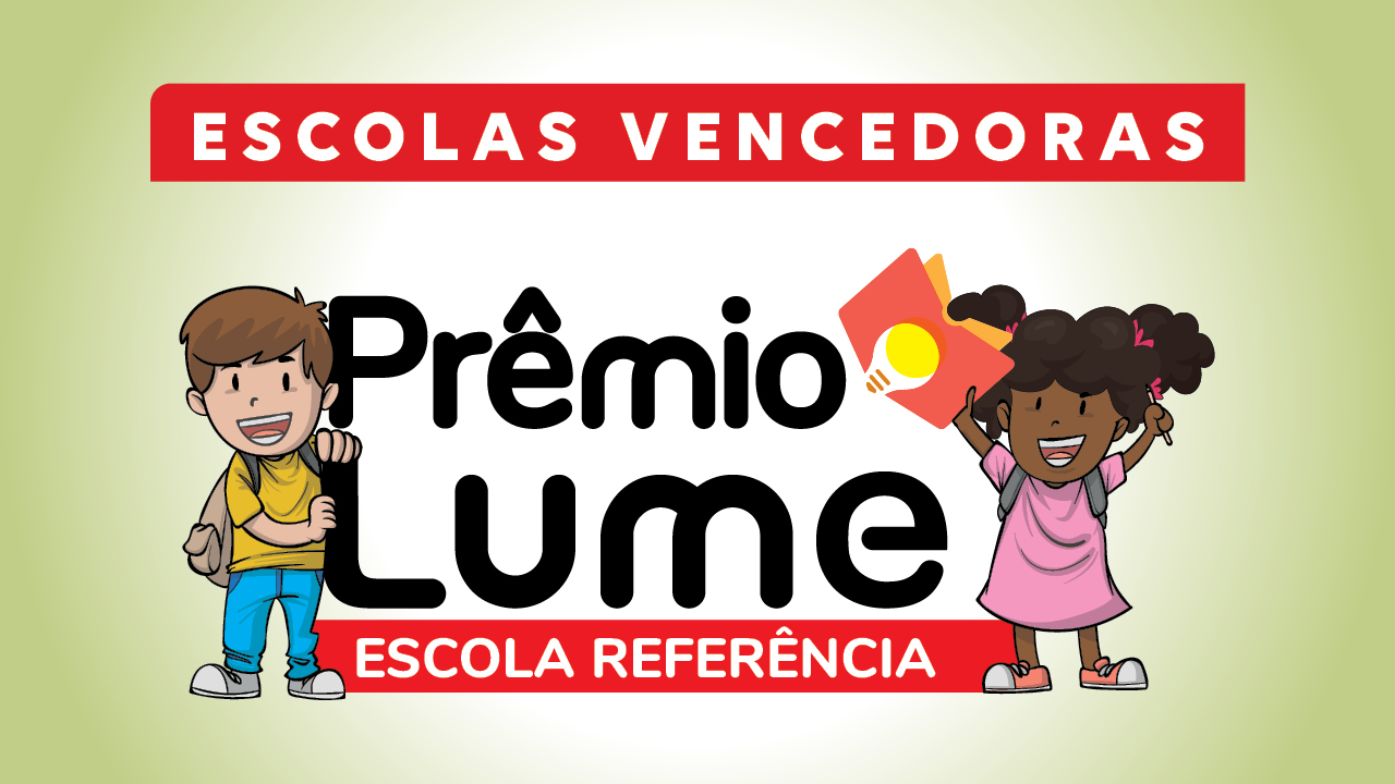 Ao centro, há o texto "Prêmio Lume", em fonte preta, e, sobre tarja vermelha, "Escola Referência". À esquerda, há o desenho de um menino branco, de cabelos castanhos, que veste blusa amarela e calça azul. Ele soorri e segura a letra L da palavra Lume. À direita, há o desenho de uma menina negra, de cabelos cacheados e presos. Ela sorri, usa um vestido rosa e segura um livro com uma lâmpada na capa com uma das mãos. Na parte superior, com letras brancas em fundo vermelho está escrito “escolas vencedoras”.