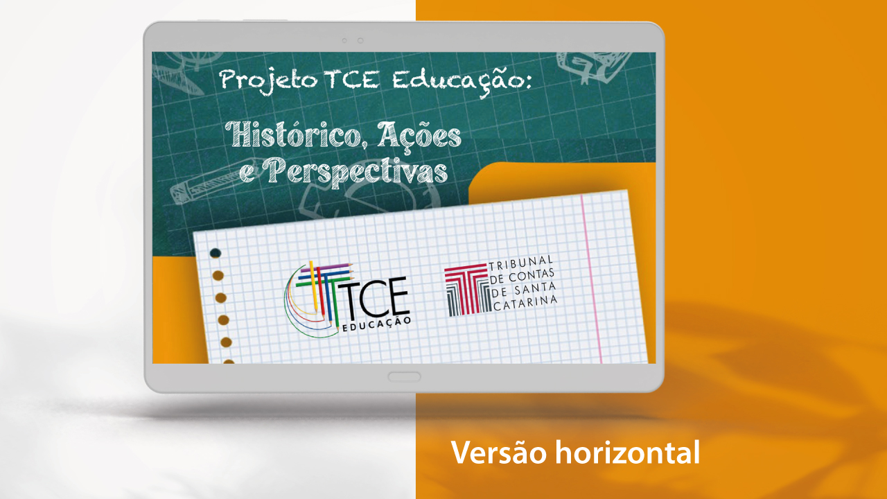 Banner branco e laranja. À esquerda, um tablet na posição horizontal. Na tela, imagem com fundo verde-escuro quadriculado e com o texto “Projeto TCE Educação: Histórico, Ações e Perspectivas”, simulando a escrita com giz, e ícones relacionados à educação. Abaixo, sobre uma folha pautada, o logotipo do TCE Educação, composto pelo nome e por 7 lápis coloridos formando a letra T, e a logomarca do TCE/SC. Abaixo, o texto Versão horizontal.