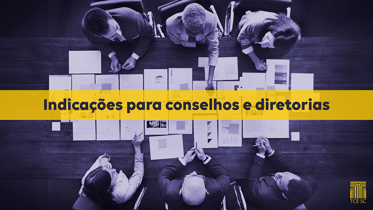 Imagem mostra seis pessoas em uma mesa de reuniões, com uma visão aérea. Sobre a mesa, há uma séria de folhas de papel. A imagem tem a aplicação de um filtro que a deixa acinzentada. No centro, em letras pretas sobre uma tarja amarela, há a inscrição “Indicações para conselhos e diretorias”. No canto superior direito, em amarelo, está o logo do TCE/SC
