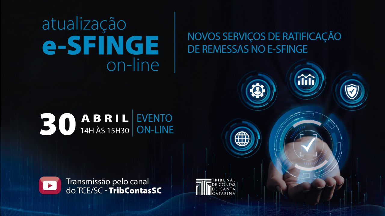 Banner com fundo azul-escuro. Na parte superior, o texto “atualização e-Sfinge on-line. Novos serviços de ratificação de remessas no e-Sfinge”. Abaixo, informações do evento, “30 de abril. 14h às 15h30. Evento on-line”, e informações da transmissão no canal do TCE/SC. À direita, imagem de uma mão segurando uma imagem gráfica circular, com ícones de internet, usuário, gráfico e segurança.