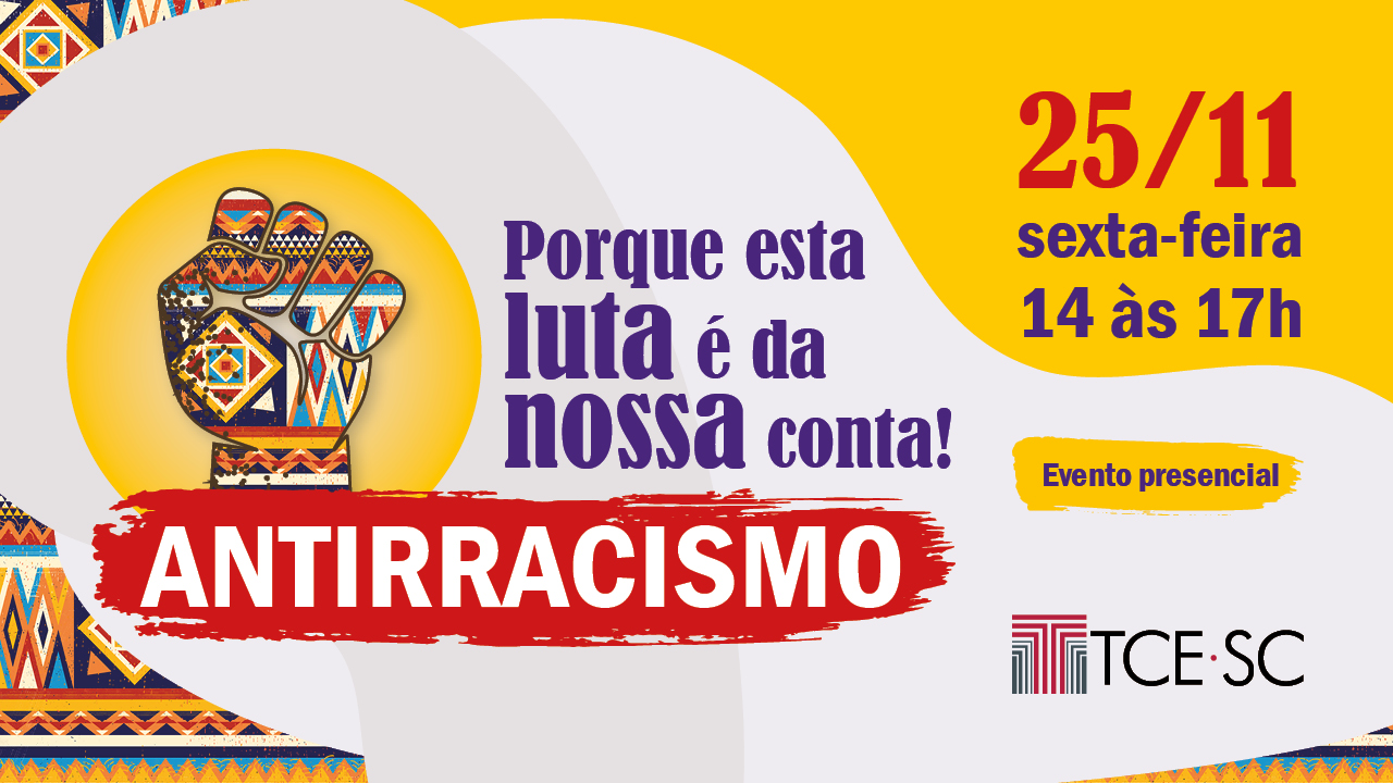 Descrição da Imagem: Banner com fundo amarelo, à direita, e com formas geométricas coloridas, à esquerda. Ao centro, o título “Antirracismo”, destacado em fonte branca sobre um retângulo vermelho. Acima, há um punho fechado, composto de várias formas geométricas coloridas e destacado sobre um círculo amarelo. Ao lado, o texto “Porque esta luta é da nossa conta!” em fonte roxa. No canto superior direito, a data do evento, “25/11 sexta-feira 14 às 17h”. No canto inferior direito, o texto “Evento presencial” e