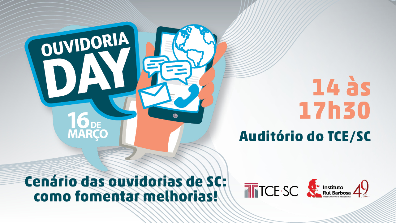 Banner com fundo branco e cinza. Imagem do lado esquerdo com o título do evento "Ouvidoria Day"16 de março. Ao lado, desenho de uma mão segurando um tablet e sobre ele desenho de um globo, e um fone. No lado inferior esquerdo o texto " Cenário das ouvidorias de SC: como fomentar melhorias". Ao lado direito, na parte superior o horário das 14h à 17h30. Abaixo o local do evento Auditório do TCE/SC. No canto inferior direito, as logomarcas do TCE/SC e do Instituto Rui Barbosa. 