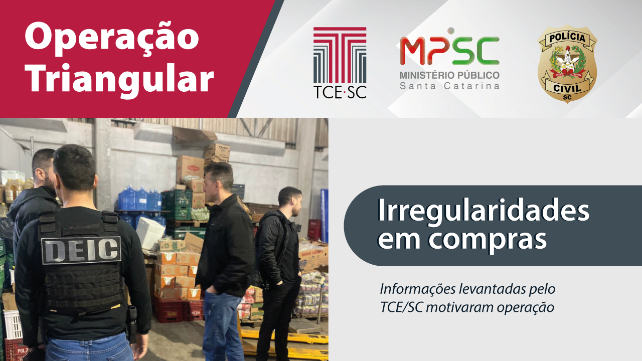 Banner mostra foto da operação feita pela Polícia Civil a partir de investigação do TCE/SC. À direita da foto, aparece a inscrição Irregularidades em Compras. Na parte superior, há os logotipos das três instituições envolvidas: Tribunal de Contas, Ministério Público e Polícia Civil. No alto, à esquerda, o nome Operação Triangular, nome dado à ação.