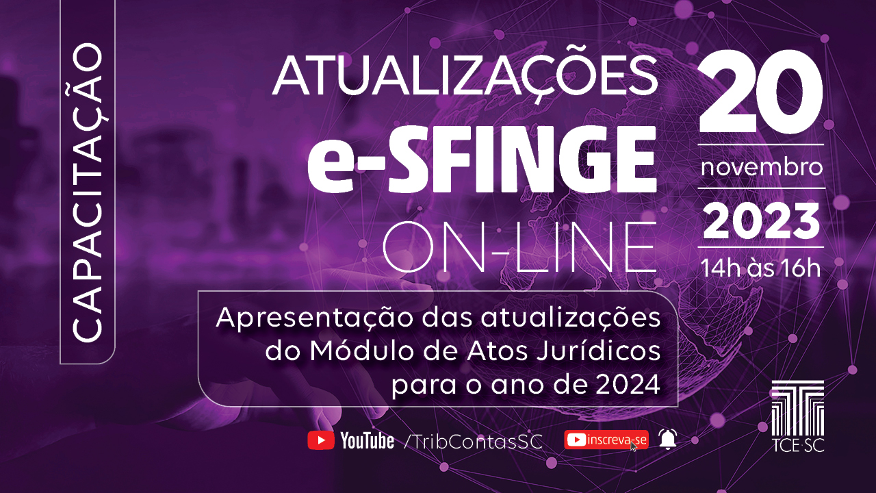 Banner horizontal com fundo roxo e marca d’água com imagens relacionadas à tecnologia. Nas laterais, os textos “Capacitação” e “20 novembro 2023 14h às 16h”. Ao centro, o título “Atualizações e-Sfinge on-line", em fonte branca, e, abaixo, sobre retângulo, o texto “Apresentação das atualizações do Módulo de Atos Jurídicos para o ano de 2024”. Na borda inferior, o logo do YouTube com o texto “TribContasSC”.