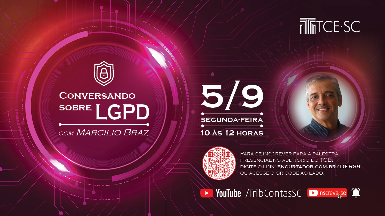 Descrição da imagem: banner em tons de rosa-escuro com marca d’água de circuitos. Na esquerda, há um círculo com alta luminosidade que destaca o texto Conversando sobre LGPD com Marcilio Braz. Ao lado do círculo, há a data e horário (5/9, segunda-feira, 10 às 12 horas). Ao lado, há a foto do palestrante em um círculo. Abaixo, há o QR Code para inscrição, acompanhado de informações, do link encurtador.com.br/derS9. Abaixo, há o logotipo do YouTube, o canal do Tribunal de Contas SC, o botão de Inscreva-se e o