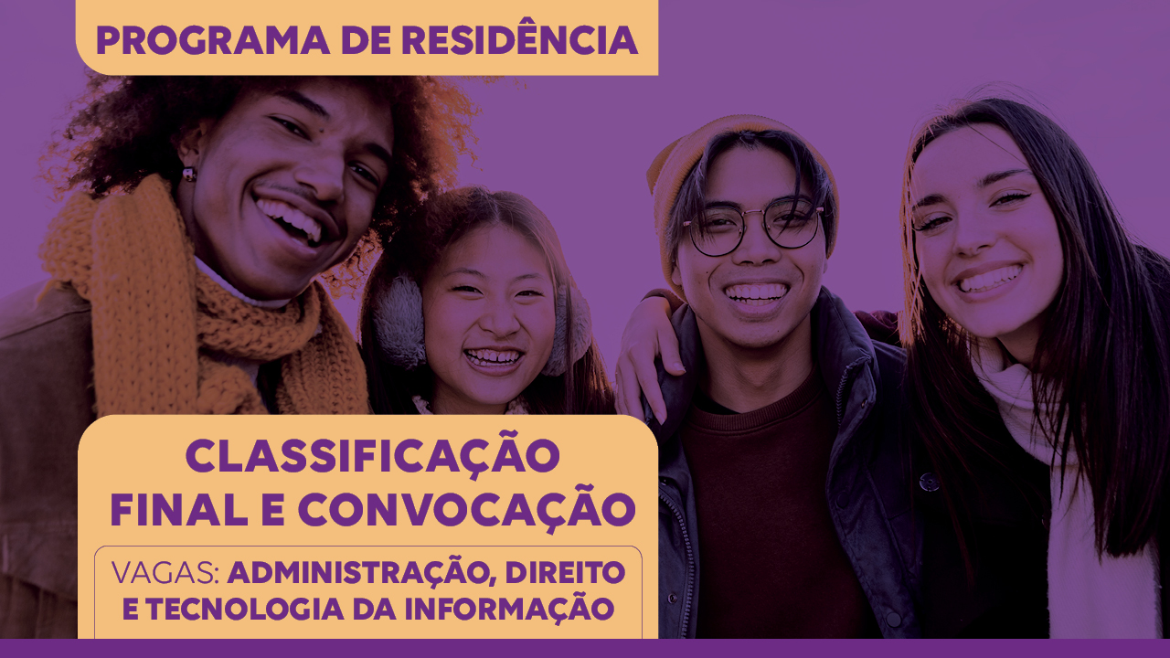 Banner horizontal com a imagem de quatro pessoas — duas mulheres e dois homens. Sobre a imagem, na parte superior, alinhado à esquerda, o texto “Programa de Residência”, em fonte na cor roxa e em uma tarja laranja. E, na parte inferior, alinhado à esquerda, o texto “Classificação final e convocação - Vagas: Administração, Direito e Tecnologia da Informação”, em fonte na cor roxa e em uma tarja laranja, seguido de uma faixa horizontal na cor roxa. 