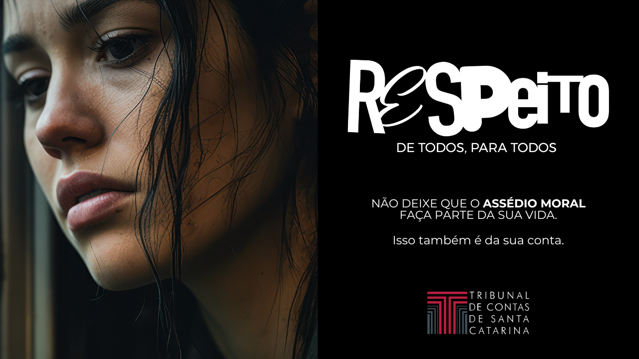Banner horizontal com foto, à esquerda, de uma mulher com semblante triste e reflexivo, que olha para algo à sua frente. Seus cabelos caem sobre o seu rosto. À direta, sobre fundo preto, o título “Respeito, de todos, para todos”. A palavra “respeito” é formada por fontes de diferentes formatos. Abaixo, o texto “Não deixe que o assédio moral faça parte da sua vida. Isso também é da sua conta”. Abaixo, logo do TCE/SC. 