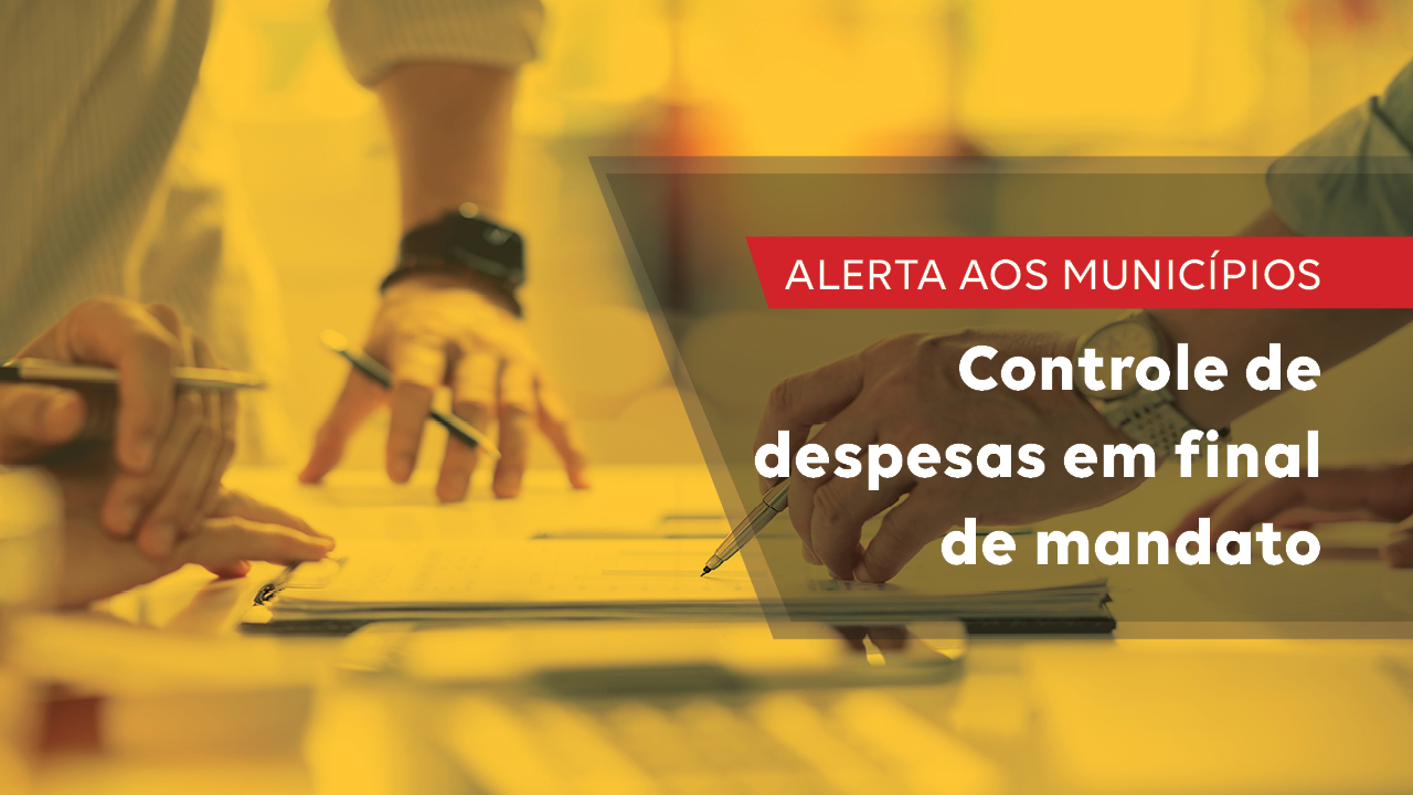 Banner horizontal com foto, em filtro amarelado, de mãos segurando canetas sobre papéis. Sobre a imagem, na lateral direita, em retângulo escuro, o texto “Alerta aos municípios. Controle de despesas em final de mandato”. 