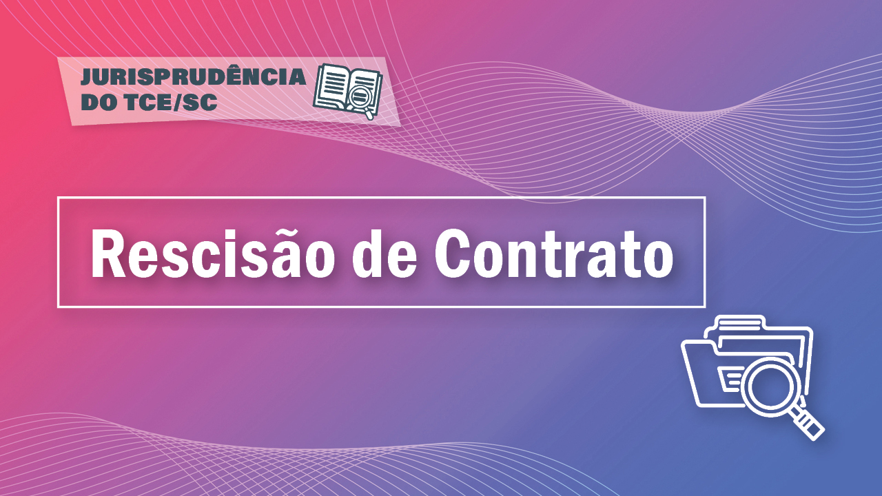 Banner com fundo em degradê nas cores rosa, lilás e roxo. No canto superior esquerdo, sobre retângulo branco com transparência, o texto “Jurisprudência do TCE/SC”, destacado ao lado de um ícone de livro aberto com uma lupa sobre as páginas. Ao centro, em destaque, o texto “Rescisão de Contrato”. No canto inferior direito, o ícone de uma pasta do computador com uma lupa. 