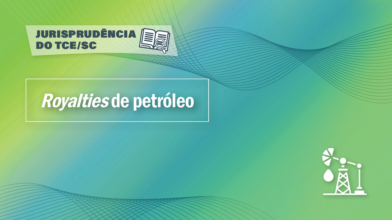 Banner horizontal, com fundo em degradê, nas cores verde e azul turquesa e linhas finas onduladas brancas na parte inferior e superior. Ao centro, o título “Royalties de petróleo”, em fonte branca. Na parte superior esquerda, uma tarja branca com o texto Jurisprudência do TCE/SC e uma imagem de um livro aberto com uma lupa. No canto inferior direito, um desenho que representa uma plataforma de petróleo. 