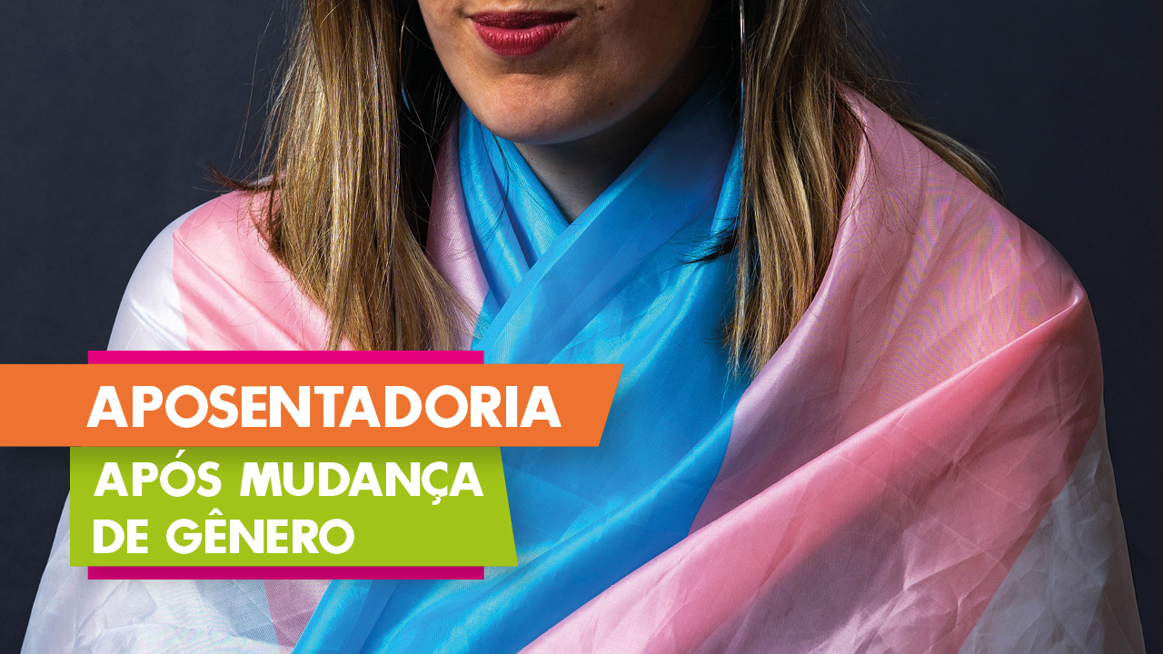 Banner horizontal. Ao fundo, imagem de uma mulher, com o enquadramento da boca para baixo, de cabelos loiros. Ela está com uma bandeira trans em volta do corpo, que tem as cores azul, rosa e branco. À frente, há o título "Aposentadoria", sobre um retângulo laranja, e "após mudança de gênero", sobre um retângulo verde.