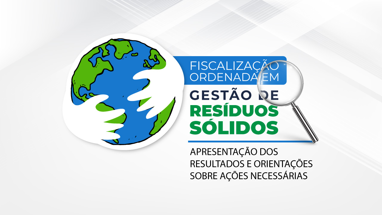 Banner com fundo branco. À esquerda, o desenho do Planeta Terra sendo abraçado por duas mãos. Ao lado do desenho, o texto “Fiscalização ordenada em gestão de resíduos sólidos”, destacado em fontes azul, verde e preta. Abaixo, o texto “Apresentação dos resultados e orientações sobre ações necessárias”. Sobre o texto, imagem de uma lupa. 