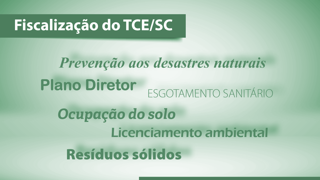 Banner horizontal com fundo em tons de verde-claro. Na parte superior, em tarja verde-escuro, o título “Fiscalização do TCE/SC”. Ao centro, em fontes diferentes, na cor verde-escuro, os temas “Prevenção aos desastres naturais”, “Plano Diretor”, “Esgotamento sanitário”, “Ocupação do solo”, “Licenciamento ambiental” e “Resíduos sólidos”. 