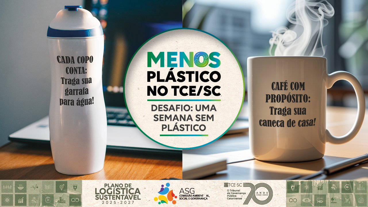 Banner horizontal dividido ao meio com foto de uma garrafa, à esquerda, com a inscrição “Cada copo conta: traga sua garrafa para água”, e de uma caneca, à direita, com o texto “Café com propósito: traga sua caneca de casa”. Ao centro, selo do desafio “Menos Plástico no TCE/SC. Desafio: uma semana sem plástico”. Na borda inferior, identidades visuais do PLS, da ASG e do TCE/SC. 