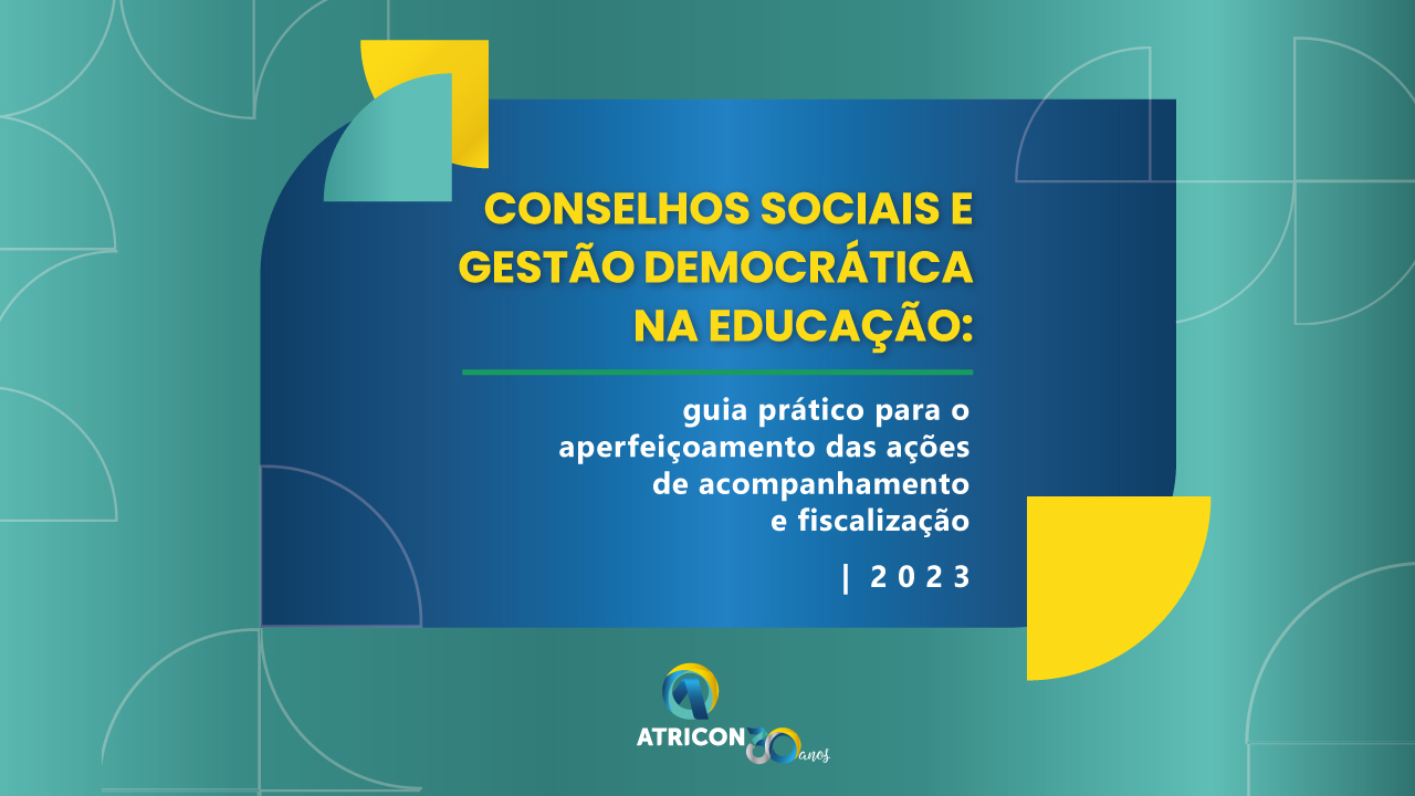 Banner horizontal com fundo em azul-claro. Ao centro, há um retângulo azul-escuro, onde está inscrito “Conselhos Sociais e Gestão Democrática na Educação: guia prático para o aperfeiçoamento das ações de acompanhamento e fiscalização | 2023”, em fontes amarela e branca. Nos cantos, há formas geométricas azuis e amarelas. Abaixo do retângulo, ao centro, há o logo da Atricon, composto pelo nome e pela letra “A” dentro de um círculo nas cores amarela, azul e verde. 