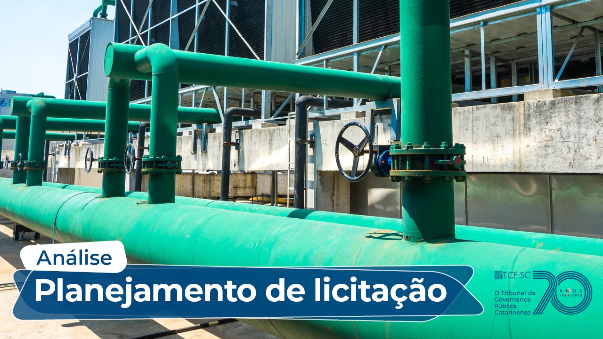 Banner horizontal com foto de um conjunto de tubulações e válvulas nas cores azul e verde. Sobre a foto, na borda inferior, na cor azul, o texto “Análise. Planejamento de licitação”. Ao lado, selo comemorativo aos 70 anos do TCE/SC. 