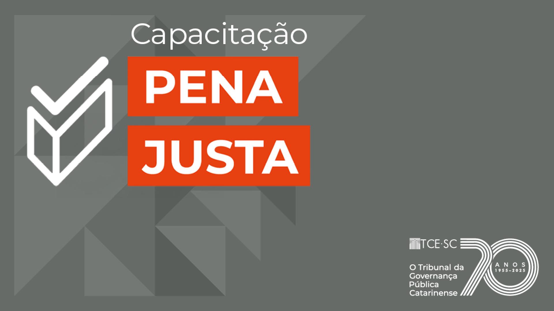 Banner horizontal com fundo em tons de cinza e elementos geométricos ao fundo. À esquerda, há um ícone de verificação branco estilizado. No centro, aparece o texto “Capacitação” e, em destaque, “Pena Justa”, em letras brancas sobre blocos vermelhos. No canto inferior direito, logo dos 70 anos do TCE/SC. 