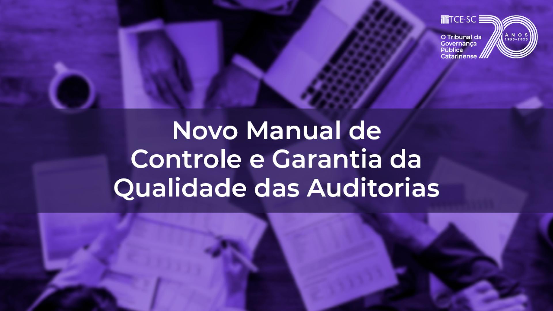 Banner horizontal com foto, desfocada e com filtro roxo, de papéis sobre uma mesa. Sobre a foto, em tarja roxa, o texto “Novo Manual de Controle e Garantia da Qualidade das Auditorias”, em fonte branca. No canto superior direito, selo comemorativo aos 70 anos do TCE/SC.