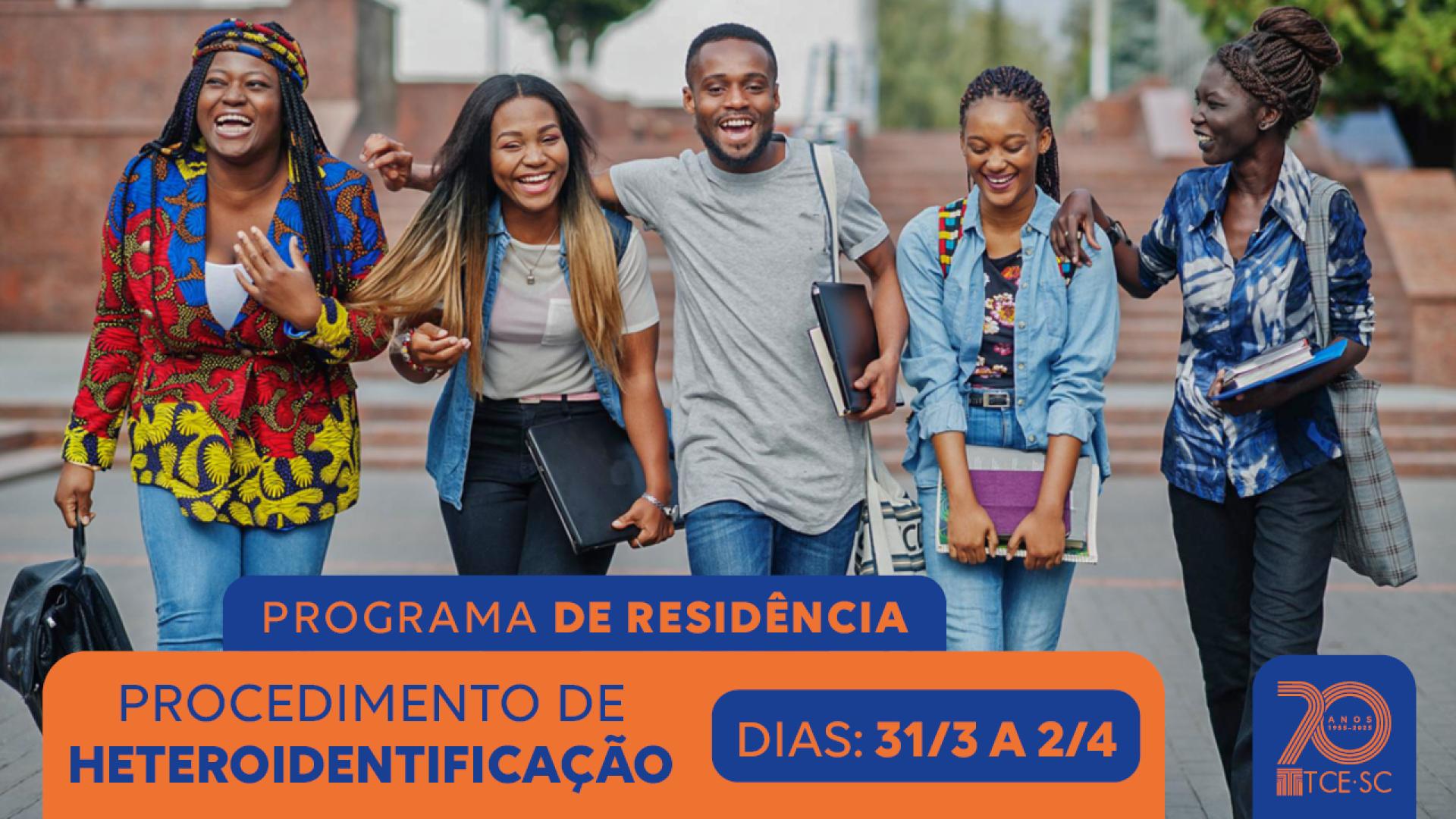 Banner horizontal com foto de cinco jovens negros, caminhando um ao lado do outro, sorrindo. Sobre a foto, na borda inferior, em tarja azul, o título “Programa de Residência”. Abaixo em tarjas laranja e azul, o texto “Procedimento de heteroidentificação. Dias: 31/3 a 2/4”. À direita, logo do TCE/SC dentro de retângulo azul. 