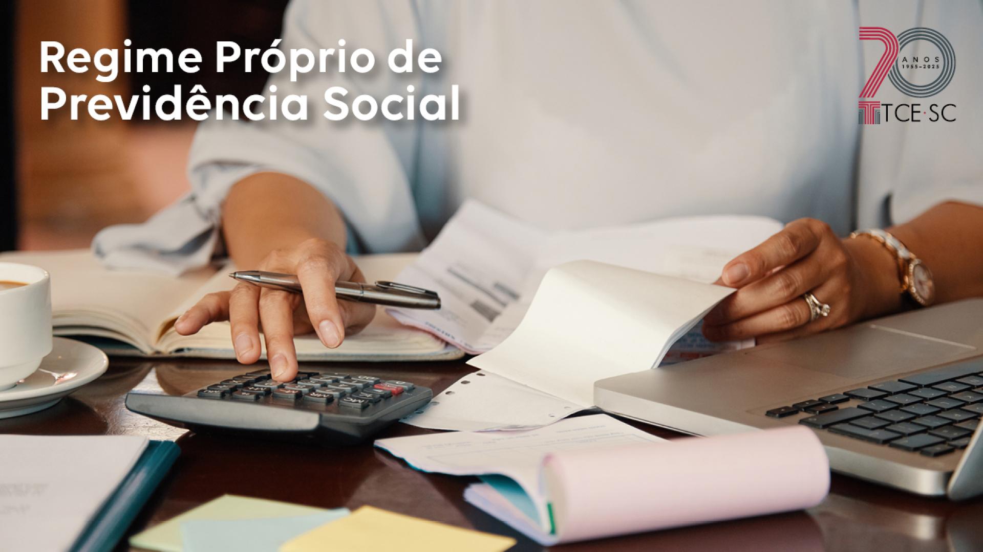 Imagem mostra as mãos de uma mulher utilizando uma calculadora que está sobre uma mesa. Na mesa também estão alguns blocos de papel e um laptop. No alto, à esquerda, está escrito Regime Próprio de Previdência Social