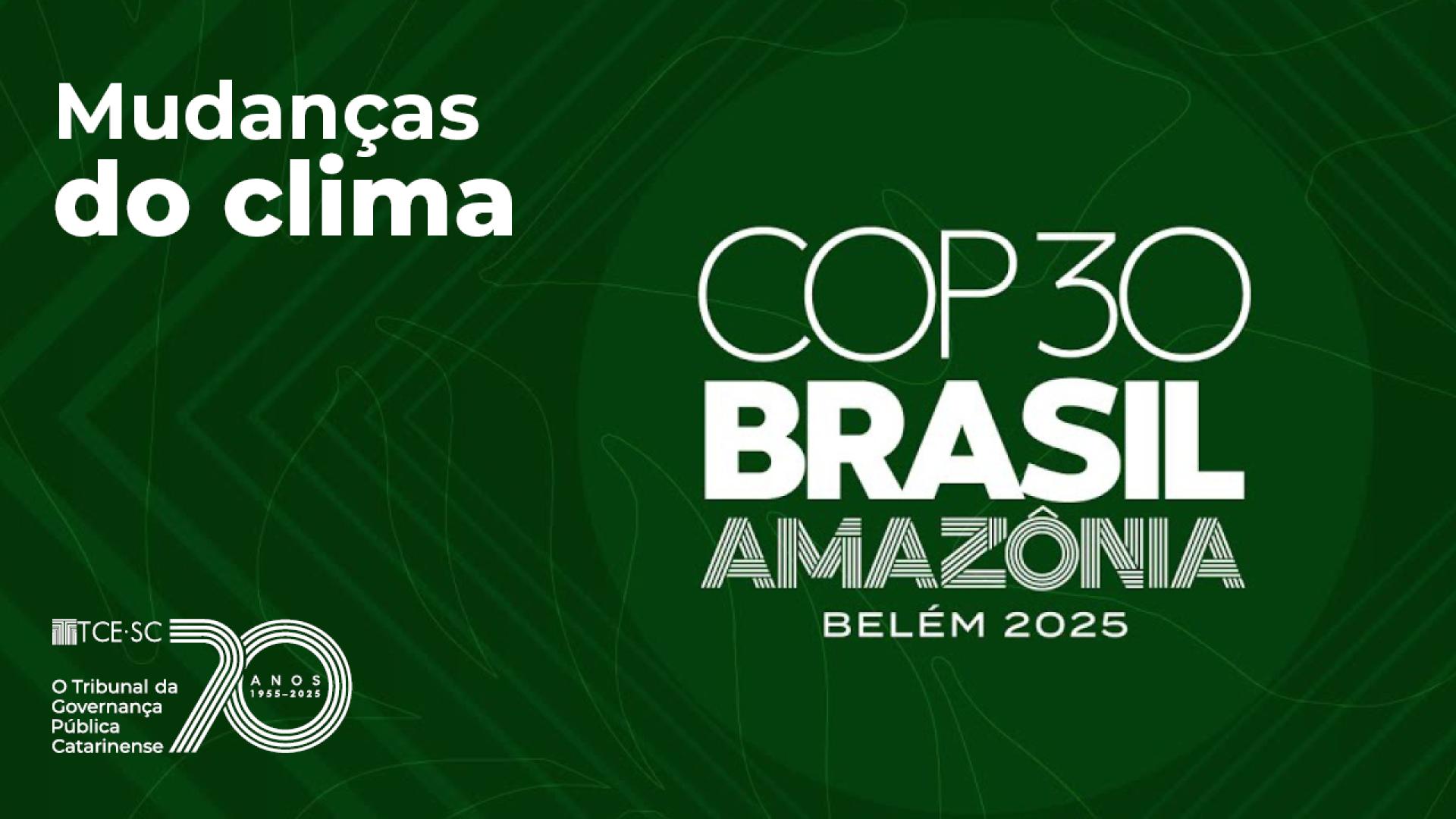 Imagem com fundo verde e letras brancas. No alto, à esquerda, está escrito Mudanças do Clima. Na parte inferior esquerda há o logo de 70 anos do TCE/SC. Em destaque, mais ao centro da imagem, está escrito COP30 Brasil Amazônia Belém 2025.