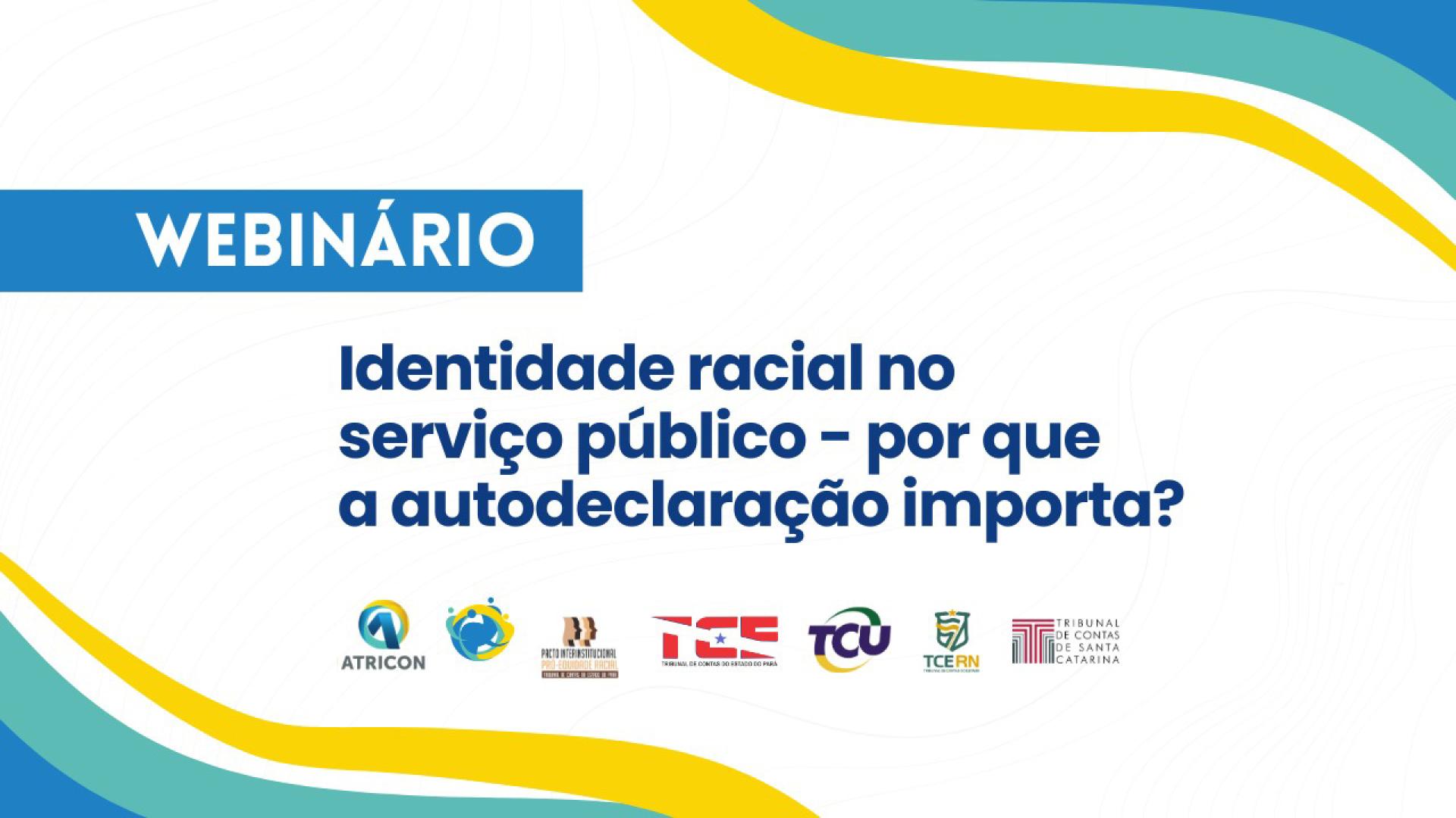 Banner horizontal, com fundo branco, nos cantos superior direito e inferior esquerdo três faixas em ondas nas cores azul, verde claro e amarelo. No alto, sob um fundo azul e letras brancas está escrito Webinário. Abaixo, em letras azuis, está escrito Identidade racial no serviço público - por que a autodeclaração importa?. Na parte inferior, as logos das instituições apoiadoras.. 