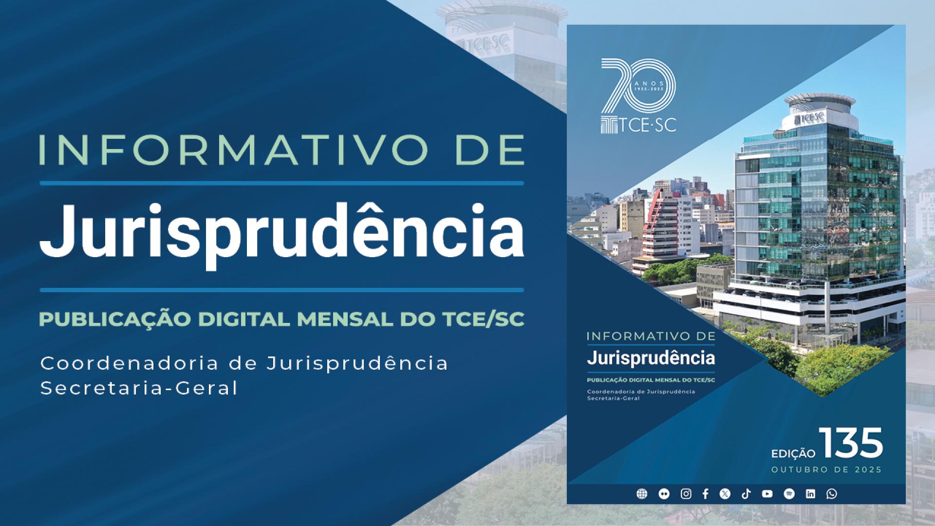Banner em tons de azul. No lado esquerdo, sobre um fundo azul e em forma de seta, o texto “Informativo de Jurisprudência - Publicação digital mensal do TCE/SC - Coordenadoria de Jurisprudência - Secretaria-Geral”, em fontes nas cores verde e branca. No lado direito, a capa da publicação, que traz a imagem da sede do TCE/SC, o nome da publicação, o número da edição e o mês e o ano.