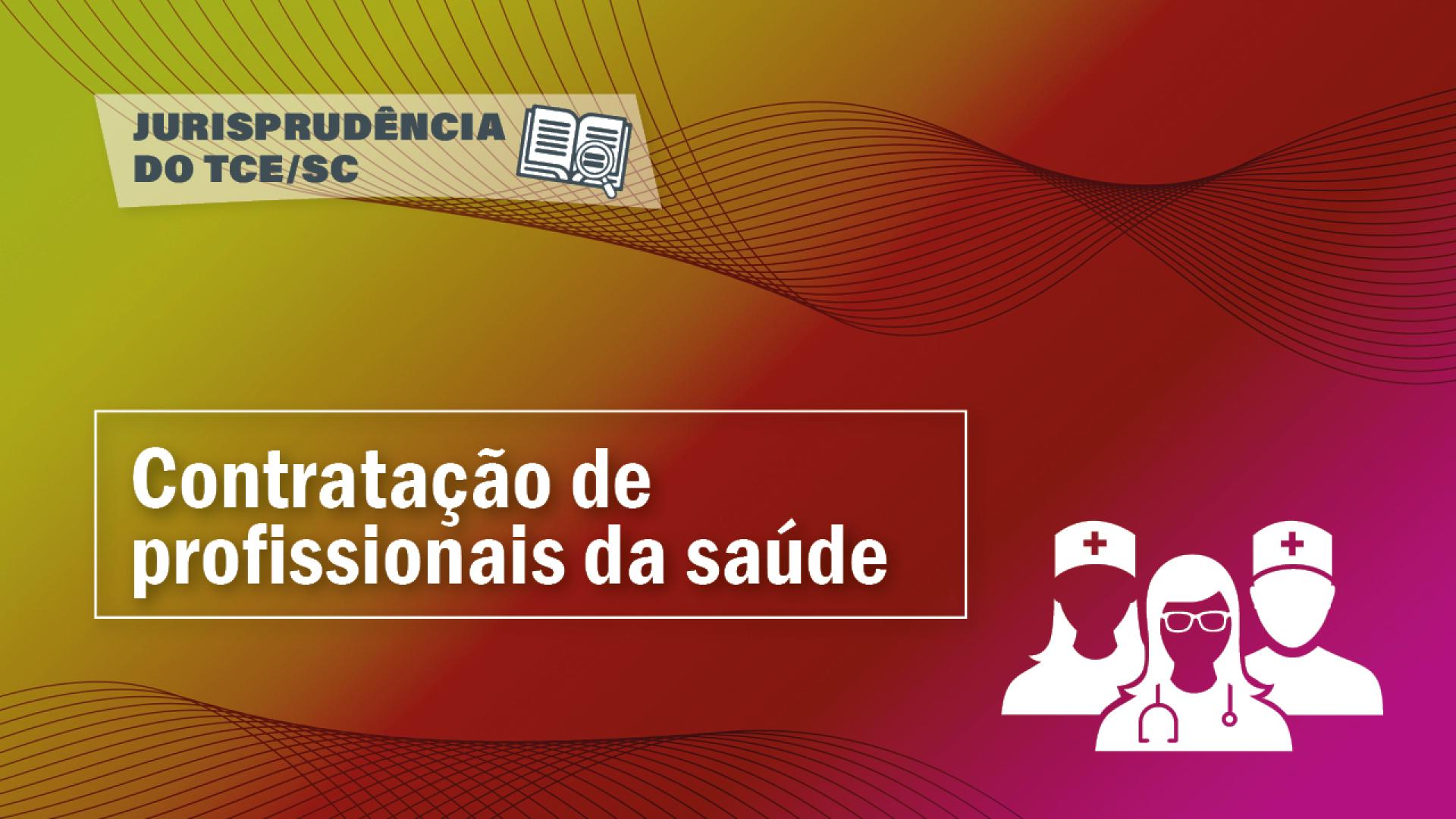 Banner horizontal, em degradé, variando da cor amarela, passando por vermelha até rosa, com linhas em formato de ondas. No canto superior esquerdo o título Jurisprudência do TCE/SC, com um desenho de um livro aberto. Abaixo, um retângulo vazado, com linha de contorno branca, onde se lê “Contratação de profissionais da saúde. No canto inferior direito há um desenho de três profissionais de saúde, em cor branca. 