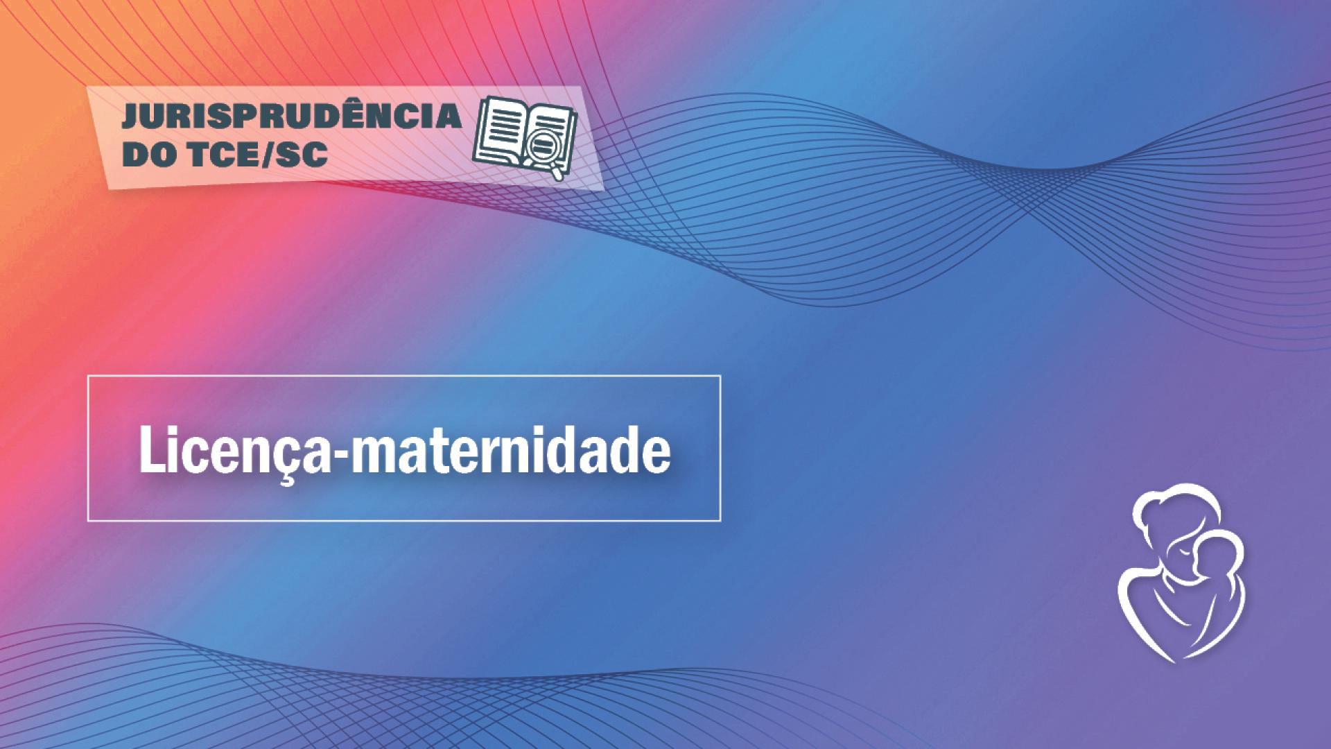 Banner horizontal com fundo em degradê nas cores laranja, rosa, roxa a azul. Sobre o fundo, à esquerda, retângulo branco com transparência com o texto “Jurisprudência do TCE/SC”, ao lado do ícone de uma lupa sobre um livro aberto. Abaixo, em retângulo vazado, o título “Licença-maternidade”, em fonte branca. No canto inferior direito, ícone de uma mãe segurando um bebê. 