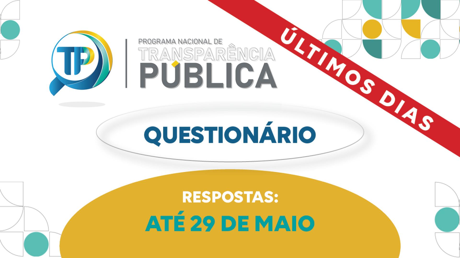 Banner horizontal com fundo branco e elementos gráficos geométricos em tons de verde, azul e amarelo. Há as seguintes informações: o logotipo do Programa Nacional de Transparência Pública (PNTP), composto pelo nome e pelo desenho de uma lupa com a sigla TP ao centro; e o texto “Últimos dias”, em uma tarja vermelha, e “Questionário. Respostas: até 29 de maio”. 