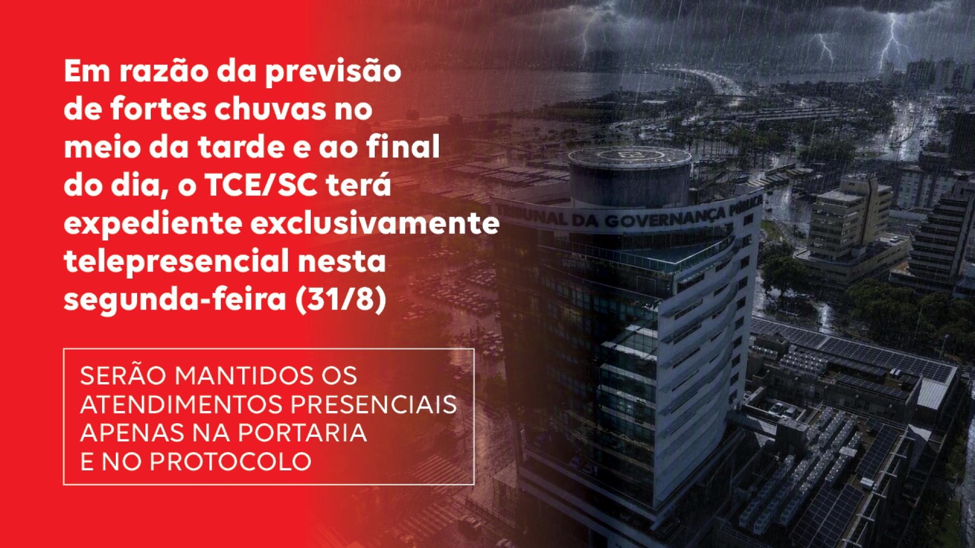 Banner horizontal com foto do prédio do TCE/SC de fundo. À esquerda, faixa vermelha com o texto “Em razão da previsão de fortes chuvas no meio da tarde e ao final do dia, o TCE/SC terá expediente exclusivamente telepresencial nesta segunda-feira (31/8). Serão mantidos os atendimentos presenciais apenas na portaria e no protocolo”.