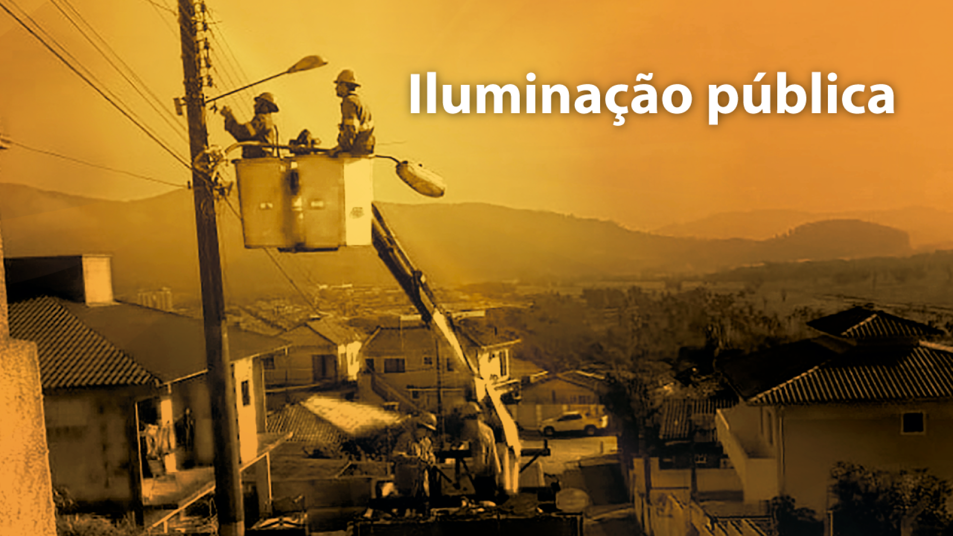 Imagem, em tons amarelados, mostra duas pessoas em uma espécie da cabine sendo erguida por um caminhão. Eles mexem num poste de iluminação pública. No alto, à direita, escrito em branco, está a expressão "Iluminação Pública"