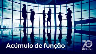 Banner horizontal com foto, em tons de azul-escuro, que mostra a silhueta de seis pessoas de frente a uma grande vidraça, enquanto conversam. Sobre a imagem, na borda inferior, o texto "Acúmulo de função", em fonte branca, e o logo comemorativo aos 70 anos do TCE/SC