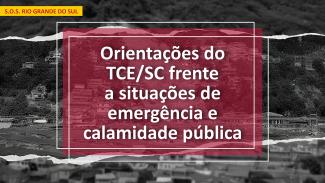 Imagem uma foto de desastre natural ao fundo, em preto e branco. Escrito sobre um fundo vermelho, com letras brancas, há a frase “Orientações do TCE/SC frente a situações de emergência e calamidade pública”