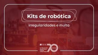 Banner horizontal, com imagem desfocada de crianças mexendo em equipamentos eletrônicos (robótica), em tom bordô. Sob a imagem, em letras brancas, o título “Kits de robótica - irregularidades e multa”, em duas linhas. Abaixo, centralizado, a logo do TCE alusiva ao aniversário de 70 anos. 