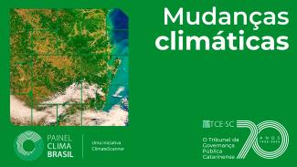 Imagem em fundo verde. No alto, à direita, há a expressão Mudanças Climáticas em branco. À esquerda, há uma mapa de relevo do litoral catarinense. Na imagem ainda há o selo do Painel Clima Brasil e o logo do TCE/SC 70 anos.
