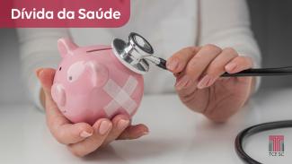 Banner horizontal com foto de uma pessoa segurando um estetoscópio sobre um cofre em formato de porquinho. No canto superior esquerdo, o título “Dívida da Saúde”, sobre tarja vermelha. No canto inferior direito, logo do TCE/SC.