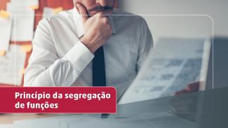 Imagem de um homem num escritório, sentado a frente de uma mesa com computador, de camisa branca e gravata escura, observando uma folha de papel. No canto inferior esquerdo uma tarja em vermelha com o título "Princípio da segregação de funções" em letras brancas., 