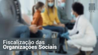 Banner horizontal. Ao fundo, há uma imagem desfocada de enfermeiro(a) ou médico(a) conversando com pacientes. À frente, sobre retângulo cinza, há o texto “Fiscalização das Organizações Sociais”.