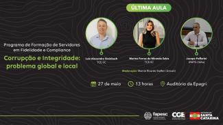 Banner horizontal com fundo preto. À esquerda, o título “Programa de Formação de Servidores em Fidelidade e Compliance. Corrupção e Integridade: problema global e local. À direita, o texto “última aula”, nomes e fotos, em círculos, de Luiz Alexandre Steinbach, Marina Ferraz e Jacopo Paffarini. Abaixo, o texto “Moderação: Márcio Ricardo Staffen (Univali)” e informações do evento: “27 de maio, 13 horas, Auditório da Epagri”. No canto inferior direito, logos da Fapesc, da CGE e do Governo de SC. 