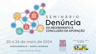 Banner horizontal com fundo branco. Ao centro, logo do Seminário Denúncia: do recebimento à conclusão da apuração, composto pelo nome e por vários círculos coloridos, interligados, com ícones relacionados à justiça. Abaixo, informações do evento, “20 a 24 de maio de 2024. Florianópolis, Santa Catarina. Auditório bordô do TCE/SC”. No canto inferior direito, logo do TCE/SC e da CGU.