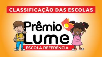 Ao centro, há o texto "Prêmio Lume", em fonte preta, e, sobre tarja vermelha, "Escola Referência". À esquerda, há o desenho de um menino branco, de cabelos castanhos, que veste blusa amarela e calça azul. Ele está sorrindo e segurando a letra L da palavra Lume. À direita, há o desenho de uma menina negra, de cabelos cacheados e presos. Ela está sorrindo, usando um vestido rosa e segurando um livro com uma lâmpada na capa com uma das mãos.   No alto da imagem está escrito classificação das escolas.  