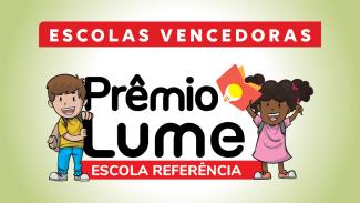 Ao centro, há o texto "Prêmio Lume", em fonte preta, e, sobre tarja vermelha, "Escola Referência". À esquerda, há o desenho de um menino branco, de cabelos castanhos, que veste blusa amarela e calça azul. Ele soorri e segura a letra L da palavra Lume. À direita, há o desenho de uma menina negra, de cabelos cacheados e presos. Ela sorri, usa um vestido rosa e segura um livro com uma lâmpada na capa com uma das mãos. Na parte superior, com letras brancas em fundo vermelho está escrito “escolas vencedoras”.