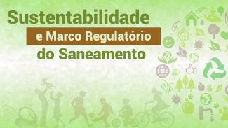 Banner horizontal em tons de verde-claro. Acima e em destaque, há o título “Sustentabilidade e Marco Regulatório do Saneamento”. Na parte inferior, marca d’água de desenho de pessoas praticando diversos esportes (bicicleta, bola, corrida etc.) Ao lado, também em marca d’água, um meio-círculo formado por desenhos de ícones que representam o meio ambiente (árvores, lâmpada, folhas, etc.)