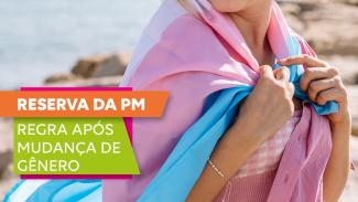 Imagem mostra uma figura feminina na praia, com uma roupa rosa e azul sobre os ombros. À esquerda, sobre um fundo colorida, a inscrição Reserva na PM / Regra após mudança de gênero