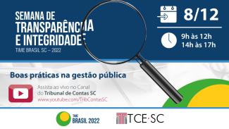 Descrição da imagem: banner com faixa azul escuro na parte superior, onde constam no lado esquerdo as informações sobre o evento (Semana de Transparência e Integridade – Time Brasil SC -2022). No lado direito, constam a data e o horário do evento. Ao centro a imagem de uma lupa. Na parte inferior consta o intertítulo do evento “Boas práticas na gestão pública”. Abaixo aparece a logo do canal do YouTube e o endereço do canal do Tribunal de Contas.