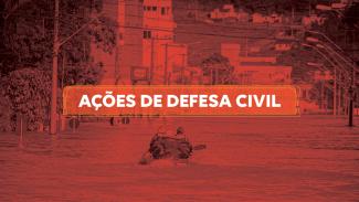 Banner horizontal com foto de uma rua alagada durante enchente. Ao fundo, há prédios e outras construções. Ao centro, equipe realiza resgates com um barco. Sobre a foto, em tarja vermelha, o texto “Ações de defesa civil”. 