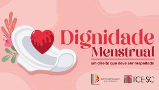 Banner com fundo rosa. No canto esquerdo tem uma ilustração de um absorvente descartável, uma flor e um coração. No canto direito está escrito em letras vermelhas: Dignidade menstrual: um direito que deve ser respeitado. Abaixo aparecem as logos do PJSC e TCE/SC.