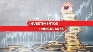 Banner horizontal com imagem relacionada a investimentos financeiros. Em primeiro plano, aparecem pilhas de moedas empilhadas, formando uma base para uma pequena casa em miniatura posicionada no topo. Ao fundo, há gráficos de mercado financeiro e indicadores de desempenho sobrepostos à imagem. No centro, uma faixa vermelha em destaque com o texto "Investimentos irregulares".