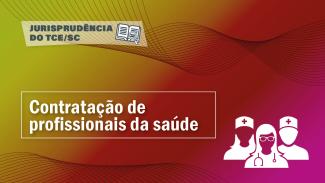Banner horizontal, em degradé, variando da cor amarela, passando por vermelha até rosa, com linhas em formato de ondas. No canto superior esquerdo o título Jurisprudência do TCE/SC, com um desenho de um livro aberto. Abaixo, um retângulo vazado, com linha de contorno branca, onde se lê “Contratação de profissionais da saúde. No canto inferior direito há um desenho de três profissionais de saúde, em cor branca. 